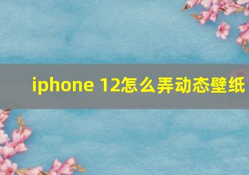 iphone 12怎么弄动态壁纸